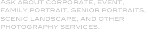 Ask about corporate, event, family portrait, senior portraits, scenic landscape, and other photography services.
